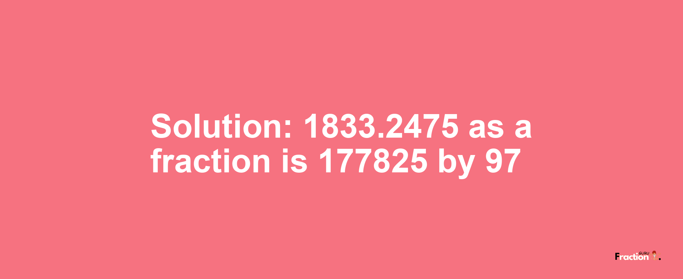 Solution:1833.2475 as a fraction is 177825/97